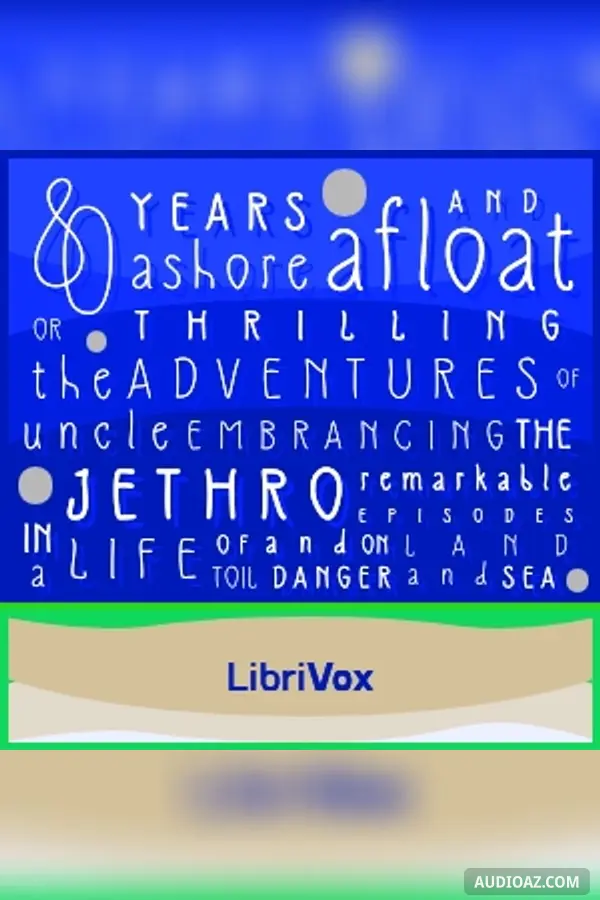 Eighty Years Ashore and Afloat, or, The Thrilling Adventures of Uncle Jethro: Embracing the Remarkable Episodes in a Life of Toil and Danger, on Land and Sea - Free Audiobook
