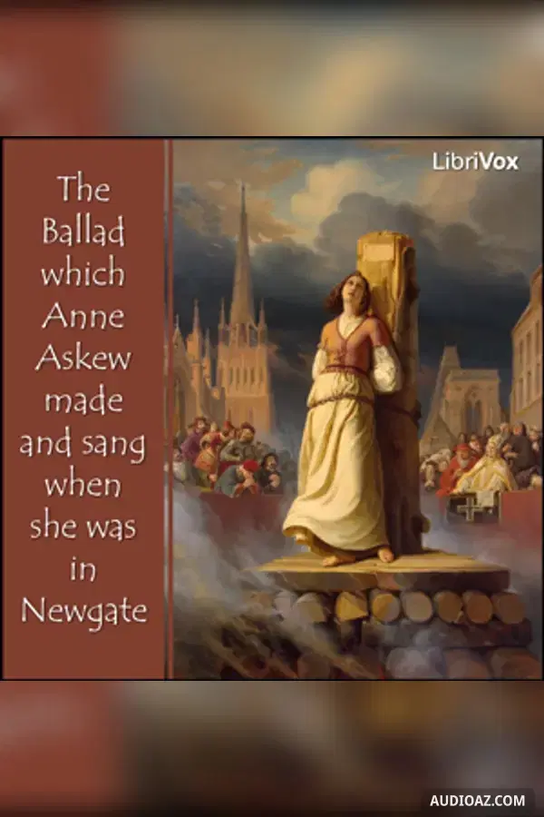 The Ballad which Anne Askew made and sang when she was in Newgate - Free Audiobook