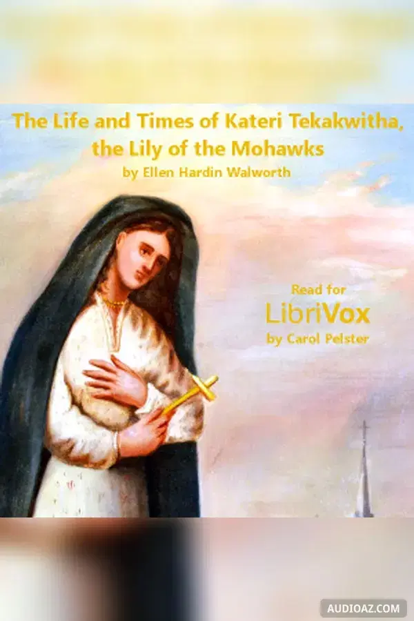 The Life and Times of Kateri Tekakwitha, The Lily of the Mohawks