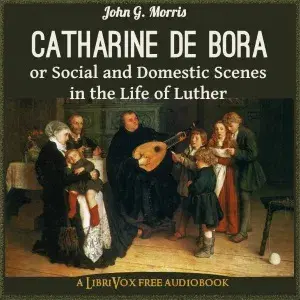 Catharine de Bora; or, Social and Domestic Scenes in the Life of Luther