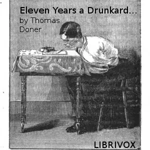 Eleven years a drunkard, or, The life of Thomas Doner: having lost both arms through intemperance, he wrote this book with his teeth as a warning to others