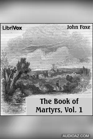 Foxe's Book of Martyrs Vol 1, A History of the Lives, Sufferings, and Triumphant Deaths of the Early Christian and the Protestant Martyrs