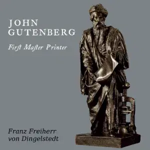 John Gutenberg, First Master Printer: His Acts and Most Remarkable Discourses and his Death