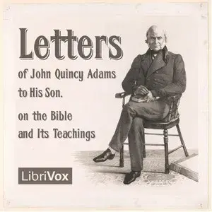 Letters of John Quincy Adams to His Son, on the Bible and Its Teachings
