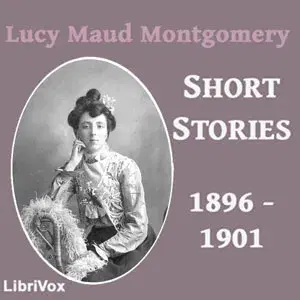 Lucy Maud Montgomery Short Stories, 1896 to 1901
