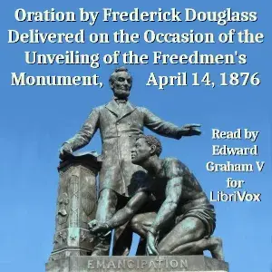 Oration by Frederick Douglass Delivered on the Occasion of the Unveiling of the Freedmen's Monument, April 14, 1876