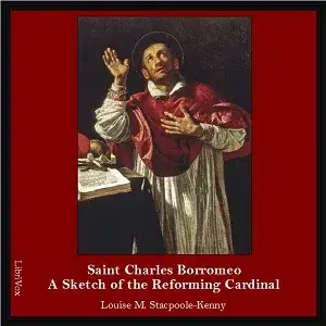 Saint Charles Borromeo: A Sketch of the Reforming Cardinal