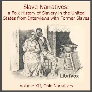 Slave Narratives: a Folk History of Slavery in the United States From Interviews with Former Slaves, Volume XII, Ohio Narratives