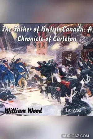 The Chronicles of Canada Volume 12 -  The Father of British Canada; A Chronicle of Carleton