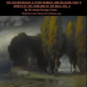 The Golden Bough. A Study in Magic and Religion. Part 5. Spirits Of The Corn And Of The Wild. Volume 2