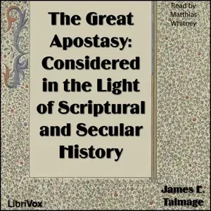 The Great Apostasy: Considered in the Light of Scriptural and Secular History