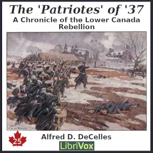The Chronicles of Canada Volume 25 - The 'Patriotes' of '37: A Chronicle of the Lower Canada Rebellion