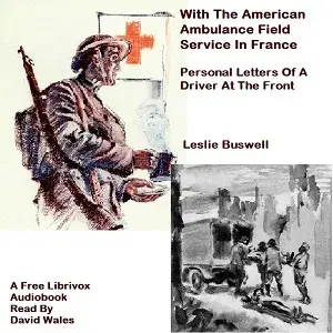 With The American Ambulance Field Service In France; Personal Letters Of A Driver At The Front