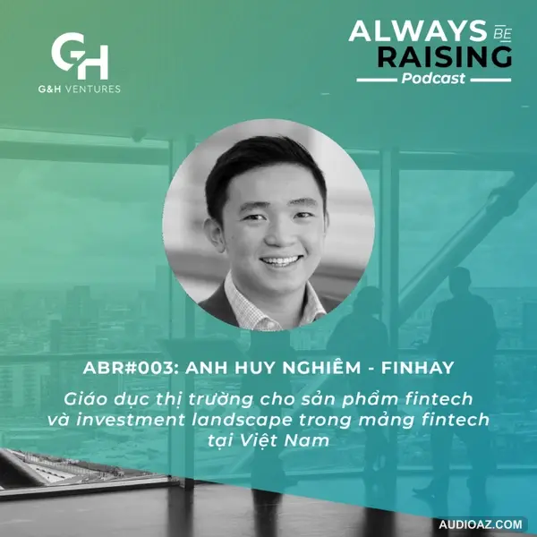 ABR#003: Anh Huy Nghiêm - Finhay: Giáo dục thị trường cho sản phẩm fintech và investment landscape trong mảng fintech tại Việt Nam