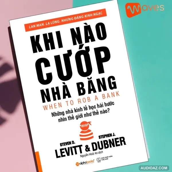 Khi Nào Cướp Nhà Băng (When To Rob A Bank) - Steven D. Levitt & Stephen J. Dubner - Tóm tắt sách Bookaster