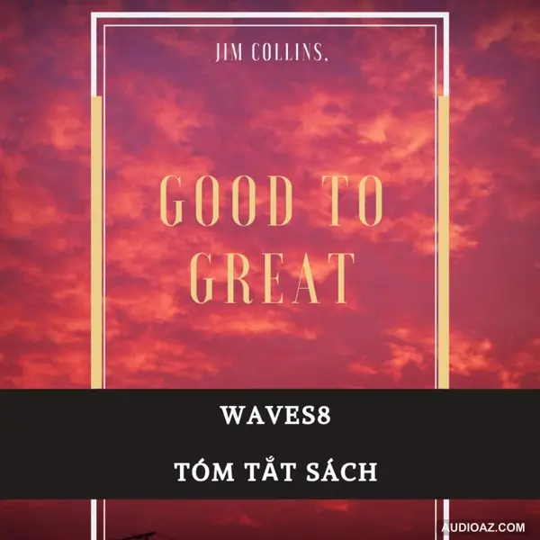 Từ Tốt đến Vĩ đại - Good to Great - Jim Collins - Tóm tắt sách Bookaster