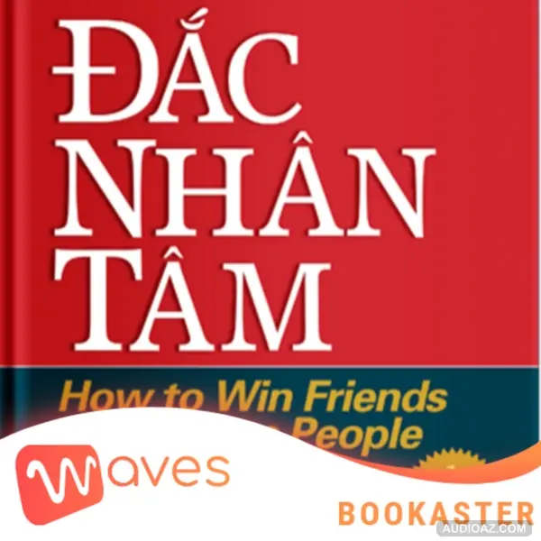 Đắc Nhân Tâm - How to Win Friends and Influence People - Tác giả: Dale Carnegie - Tóm tắt sách Bookaster
