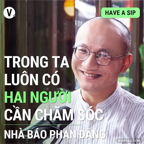 #104 Nhà báo Phan Đăng: Trong ta luôn có hai người cần chăm sóc