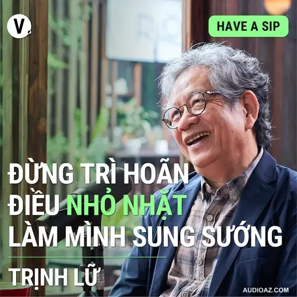 Dịch giả Trịnh Lữ: Đừng trì hoãn điều nhỏ nhặt làm mình sung sướng - Have A Sip #108