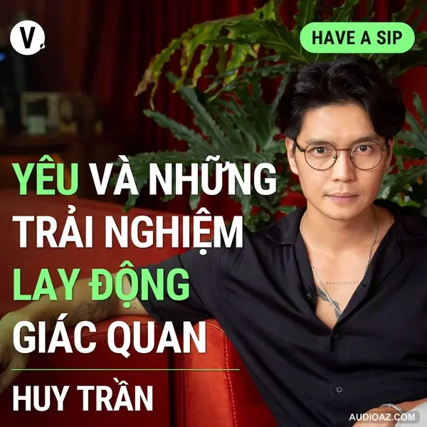 Content Creator Huy Trần: Yêu và những trải nghiệm lay động giác quan - Have A Sip #125