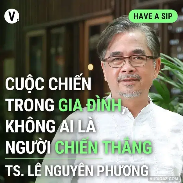 TS Lê Nguyên Phương: Cuộc chiến trong gia đình, không ai là người chiến thắng - Have A Sip #133
