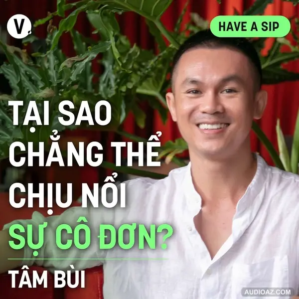 Nhiếp ảnh gia Tâm Bùi: Tại sao chẳng thể chịu nổi sự cô đơn? - Have A Sip #150