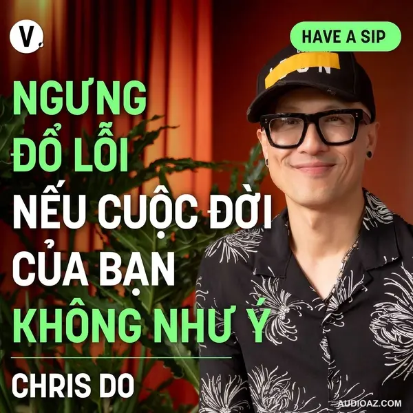 Chris Do, CEO & Founder, The Futur: Ngưng đổ lỗi nếu cuộc đời của bạn không như ý - Have A Sip #156