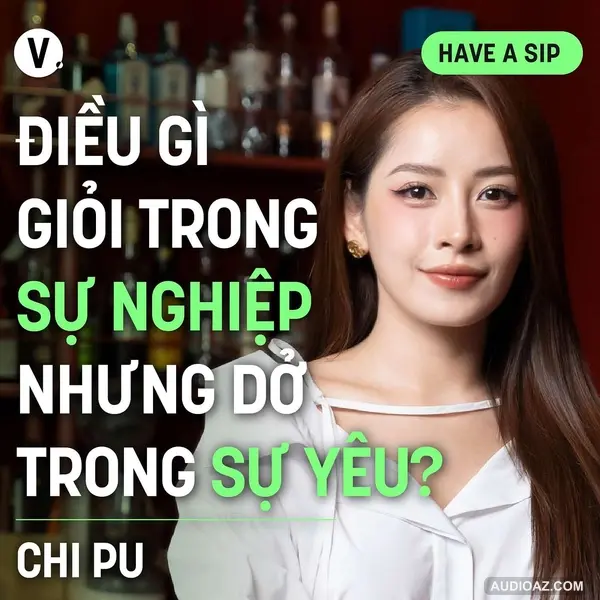 Chi Pu: Điều gì giỏi trong sự nghiệp nhưng dở trong sự yêu? - Have A Sip #166