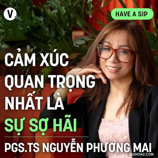 PGS. TS Nguyễn Phương Mai: Cảm xúc quan trọng nhất là sự sợ hãi - Have A Sip #169