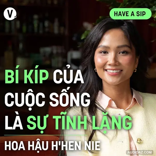 Hoa hậu H'Hen Niê: Bí kíp của cuộc sống là sự tĩnh lặng - Have A Sip #176