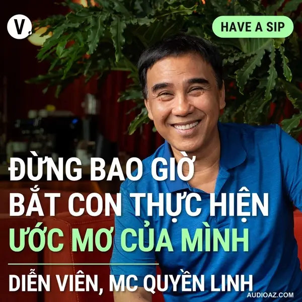 Quyền Linh: Đừng bao giờ bắt con thực hiện ước mơ của mình - Have A Sip #177