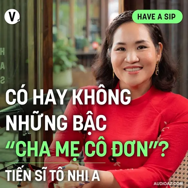 Tiến sĩ Tâm lý Tô Nhi A: Có hay không những bậc “cha mẹ cô đơn”? -  Have A Sip #178