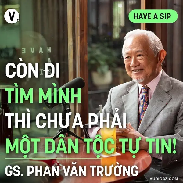 GS Phan Văn Trường: Còn đi tìm mình thì chưa phải một dân tộc tự tin! - Have A Sip #181