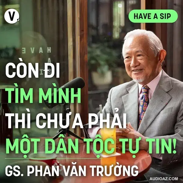 GS Phan Văn Trường: Còn đi tìm mình thì chưa phải một dân tộc tự tin! - Have A Sip #181