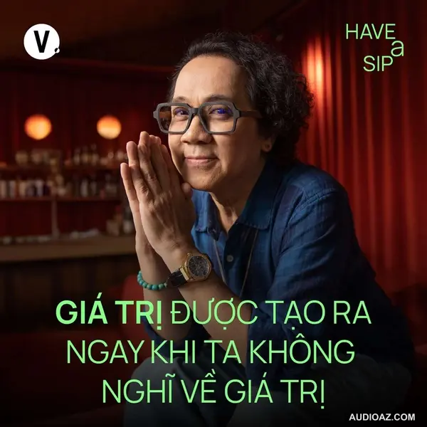 NSƯT Thành Lộc: Giá trị được tạo ra ngay khi ta không nghĩ về giá trị - Have A Sip #196