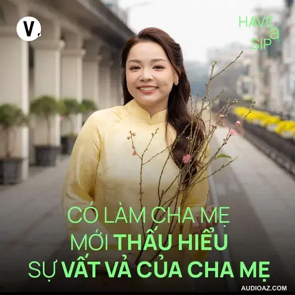 Trinh Phạm: Có làm cha mẹ mới thấu hiểu sự vất vả của cha mẹ - Have A Sip #208