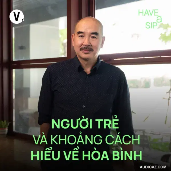 Đạo diễn Bùi Thạc Chuyên: Người trẻ và khoảng cách hiểu về hòa bình - Have A Sip #217