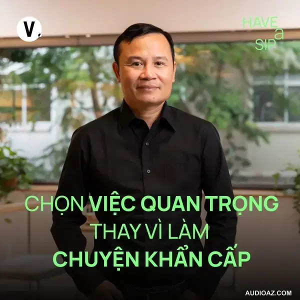 Podcast: Kiến trúc sư Võ Trọng Nghĩa: Chọn việc quan trọng thay vì làm chuyện khẩn cấp - Have A Sip #223