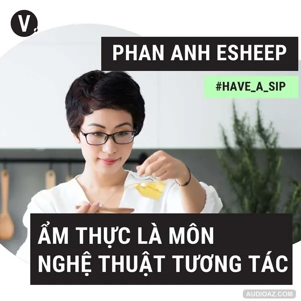 #51 Phan Anh Esheep: Ẩm thực là môn nghệ thuật tương tác