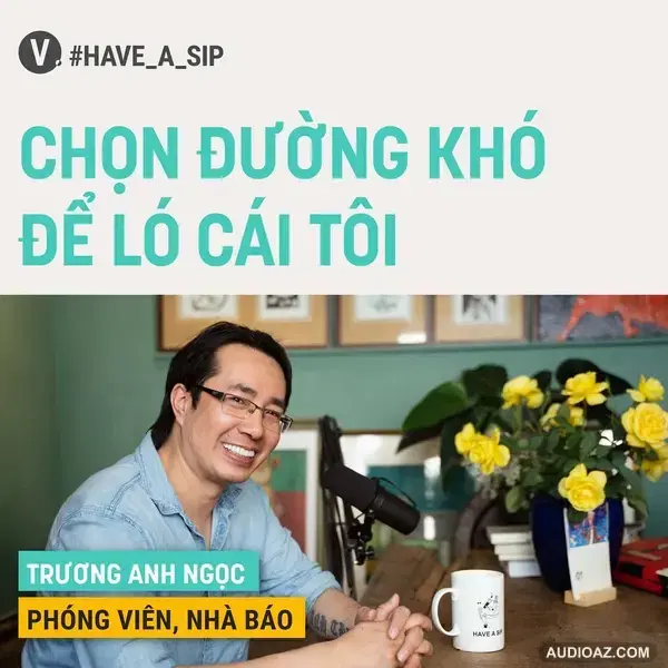#67 Phóng viên, Nhà báo Trương Anh Ngọc: Chọn đường khó để ló cái tôi