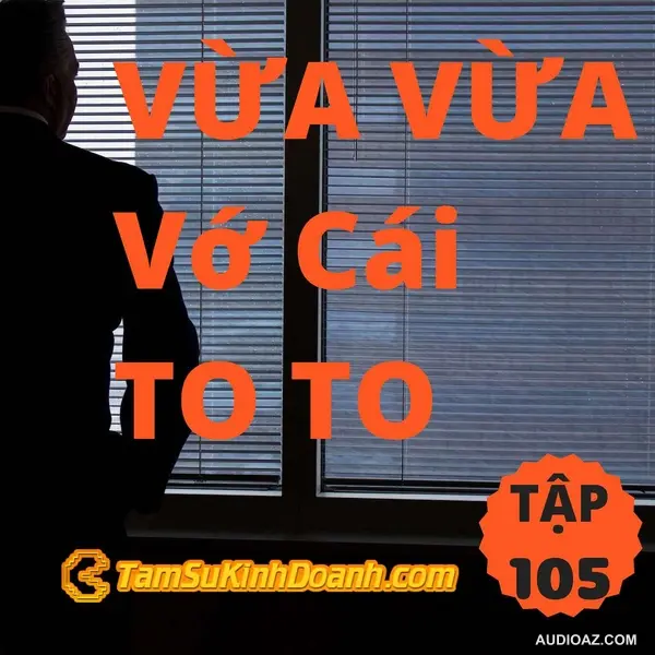 VỪA VỪA Vớ Cái TO TO - Tâm Sự Kinh Doanh #105