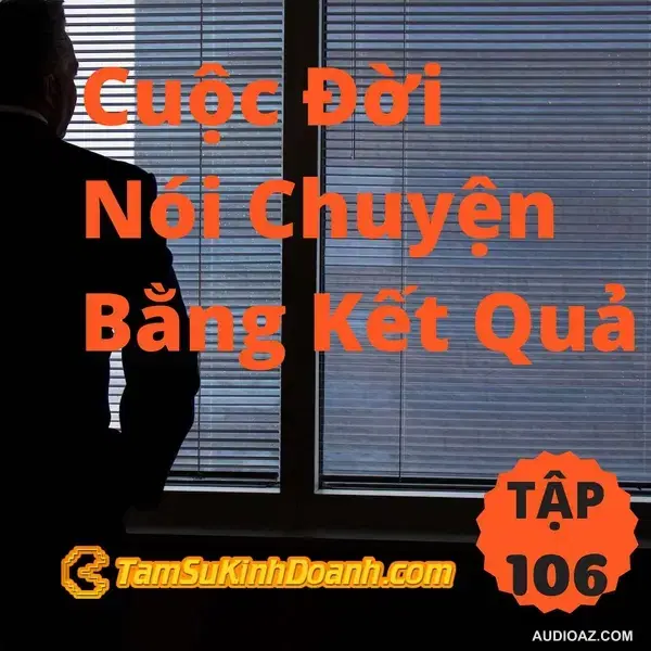 Cuộc Đời Nói Chuyện Bằng Kết Quả - Tâm Sự Kinh Doanh #106