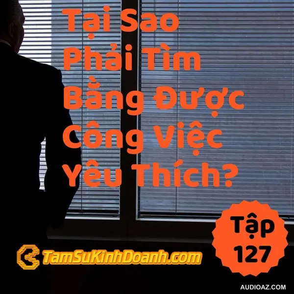 Tại Sao Phải Tìm Bằng Được Công Việc Yêu Thích? - Tâm Sự Kinh Doanh #127