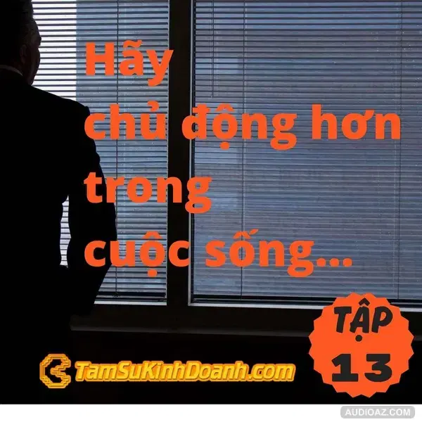 Hãy chủ động hơn trong cuộc sống - Tâm Sự Kinh Doanh #13