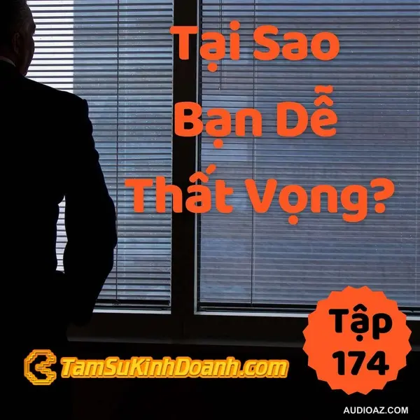Tại Sao Bạn Dễ Thất Vọng? - Tâm Sự Kinh Doanh #174