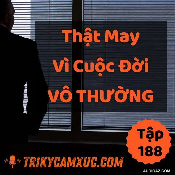 Thật May Vì Đời Vô Thường - Tri Kỷ Cảm Xúc #188