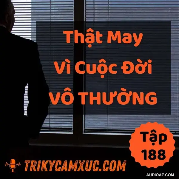 Thật May Vì Đời Vô Thường - Tri Kỷ Cảm Xúc #188