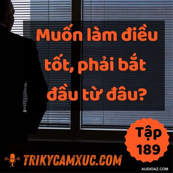 Muốn Làm Điều Tốt, Phải Bắt Đầu Từ Đâu? - Tri Kỷ Cảm Xúc #189