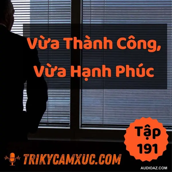 Vừa Thành Công, Vừa Hạnh Phúc - Tri Kỷ Cảm Xúc #191