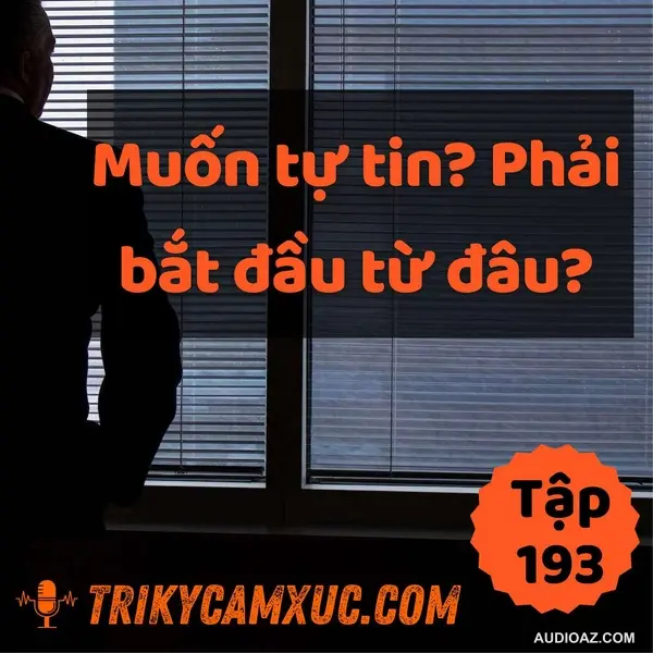 Muốn Tự Tin? Phải Bắt Đầu Từ Đâu - Tri Kỷ Cảm Xúc #193
